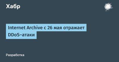 Internet Archive с 26 мая отражает DDoS-атаки - habr.com