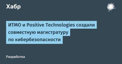 IgnatChuker - ИТМО и Positive Technologies создали совместную магистратуру по кибербезопасности - habr.com