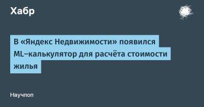 IgnatChuker - В «Яндекс Недвижимости» появился ML‑калькулятор для расчёта стоимости жилья - habr.com - Россия