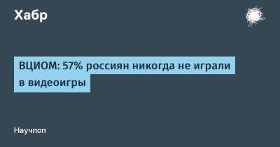 LizzieSimpson - ВЦИОМ: 57% россиян никогда не играли в видеоигры - habr.com