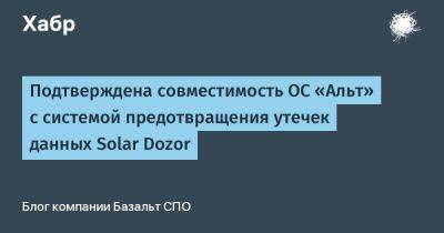 Подтверждена совместимость ОС «Альт» с системой предотвращения утечек данных Solar Dozor - habr.com - Россия