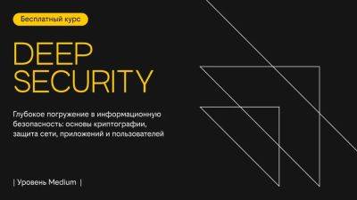 Запустили бесплатный курс Deep Security – основы криптографии, защита сети, приложений и пользователей - habr.com