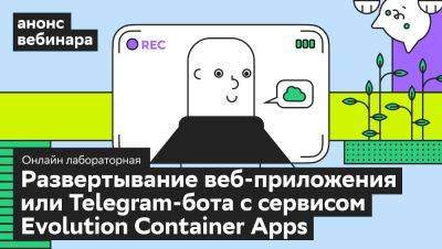 Как развернуть веб-приложение или Telegram-бота с сервисом Evolution Container Apps: покажем 4 июля на вебинаре - habr.com