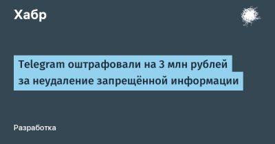 LizzieSimpson - Telegram оштрафовали на 3 млн рублей за неудаление запрещённой информации - habr.com - Москва - Россия