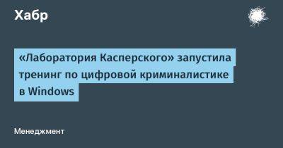 AnnieBronson - «Лаборатория Касперского» запустила тренинг по цифровой криминалистике в Windows - habr.com - Россия