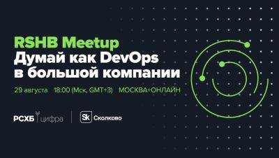 Алексей Романов - Приглашаем на RSHB Meetup: Думай как DevOps в большой компании - habr.com