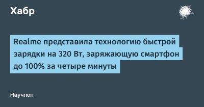 daniilshat - Realme представила технологию быстрой зарядки на 320 Вт, заряжающую смартфон до 100% за четыре минуты - habr.com