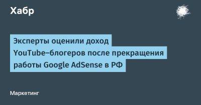 LizzieSimpson - Эксперты оценили доход YouTube–блогеров после прекращения работы Google AdSense в РФ - habr.com - Россия