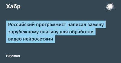 AnnieBronson - Российский программист написал замену зарубежному плагину для обработки видео нейросетями - habr.com - Россия