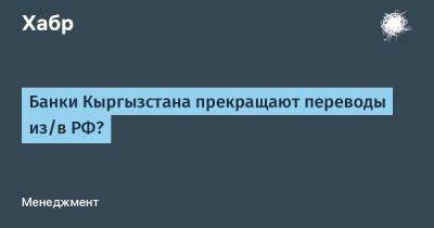 Банки Кыргызстана прекращают переводы из/в РФ? - habr.com - Россия - Киргизия