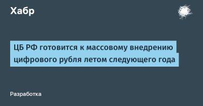 Эльвира Набиуллина - Ольга Скоробогатова - TravisMacrif - ЦБ РФ готовится к массовому внедрению цифрового рубля летом следующего года - habr.com - Россия