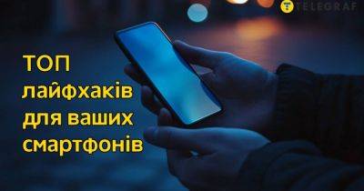 Лайфхаки для Android и iOS: как максимально эффективно использовать свой смартфон - telegraf.com.ua