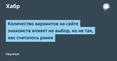 SLYG - Количество вариантов на сайте знакомств влияет на выбор, но не так, как считалось ранее - habr.com