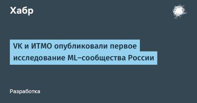 daniilshat - VK и ИТМО опубликовали первое исследование ML-сообщества России - habr.com - Россия