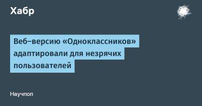 LizzieSimpson - Веб-версию «Одноклассников» адаптировали для незрячих пользователей - habr.com