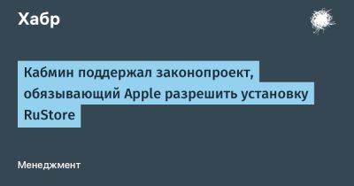 LizzieSimpson - Кабмин поддержал законопроект, обязывающий Apple разрешить установку RuStore - habr.com - Россия