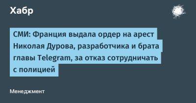 Павел Дуров - Илья Перекопский - denis19 - СМИ: Франция выдала ордер на арест Николая Дурова, разработчика и брата главы Telegram, за отказ сотрудничать с полицией - habr.com - Германия - Франция