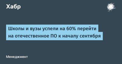 Сергей Галкин - AnnieBronson - Школы и вузы успели на 60% перейти на отечественное ПО к началу сентября - habr.com - Россия