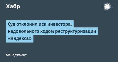 LizzieSimpson - Суд отклонил иск инвестора, недовольного ходом реструктуризации «Яндекса» - habr.com - Россия - Калининградская обл.