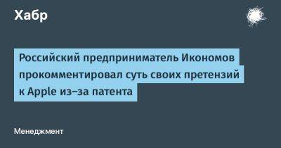 LizzieSimpson - Российский предприниматель Икономов прокомментировал суть своих претензий к Apple из-за патента - habr.com - Россия