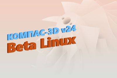 АСКОН запускает открытое бета-тестирование КОМПАС-3D для Linux - habr.com