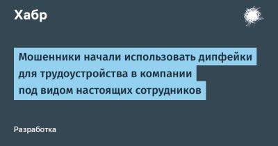 LizzieSimpson - Мошенники начали использовать дипфейки для трудоустройства в компании под видом настоящих сотрудников - habr.com - Польша