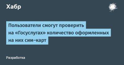 Максут Шадаев - LizzieSimpson - Пользователи смогут проверить на «Госуслугах» количество оформленных на них сим-карт - habr.com - Россия