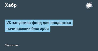 LizzieSimpson - VK запустила фонд для поддержки начинающих блогеров - habr.com