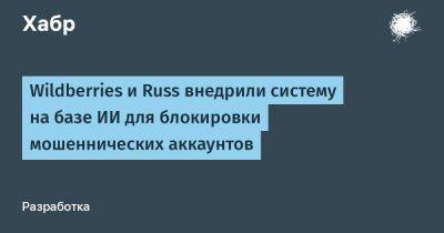 LizzieSimpson - Wildberries и Russ внедрили систему на базе ИИ для блокировки мошеннических аккаунтов - habr.com