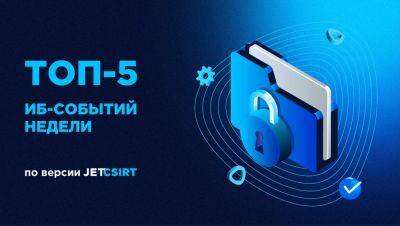 CSIRT - ТОП-5 ИБ-событий недели по версии Jet CSIRT - habr.com