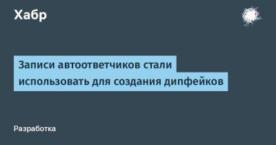 Евгений Егоров - LizzieSimpson - Записи автоответчиков стали использовать для создания дипфейков - habr.com