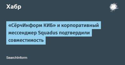 «СёрчИнформ КИБ» и корпоративный мессенджер Squadus подтвердили совместимость - habr.com