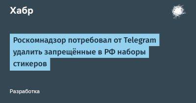 denis19 - Роскомнадзор потребовал от Telegram удалить запрещённые в РФ наборы стикеров - habr.com - Россия - Кировская обл.