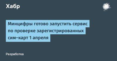 Максут Шадаев - LizzieSimpson - Минцифры готово запустить сервис по проверке зарегистрированных сим-карт 1 апреля - habr.com - Россия