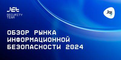 CSIRT - «Инфосистемы Джет» зафиксировала рост направления управления уязвимостями на 304% - habr.com - Россия