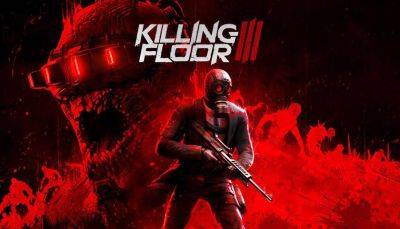 Killing Floor 3 не выйдет в марте: разработчики экстренно перенесли релиз шутера - gagadget.com