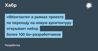 denis19 - «ВКонтакте» в рамках проекта по переходу на новую архитектуру открывает набор более 100 Go‑разработчиков - habr.com
