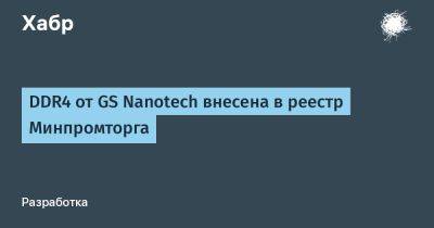 AnnieBronson - DDR4 от GS Nanotech внесена в реестр Минпромторга - habr.com - Россия - Калининградская обл.