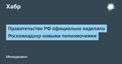 denis19 - Правительство РФ официально наделило Роскомнадзор новыми полномочиями - habr.com - Россия