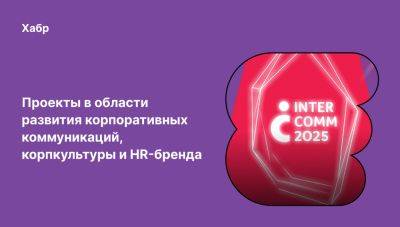 Прием заявок на премию InterComm 2025 — награду в сфере внутренних коммуникаций - habr.com - Москва - Россия