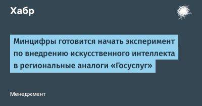 AnnieBronson - Минцифры готовится начать эксперимент по внедрению искусственного интеллекта в региональные аналоги «Госуслуг» - habr.com - Москва - Россия - Московская обл. - респ. Татарстан - Новосибирская обл. - Сахалинская обл.