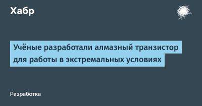 SLYG - Учёные разработали алмазный транзистор для работы в экстремальных условиях - habr.com - Россия