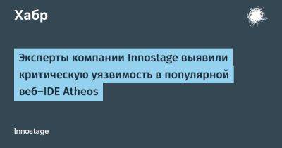 Эксперты компании Innostage выявили критическую уязвимость в популярной веб-IDE Atheos - habr.com