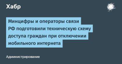Максут Шадаев - denis19 - Минцифры и операторы связи РФ подготовили техническую схему доступа граждан при отключении мобильного интернета - habr.com - Россия