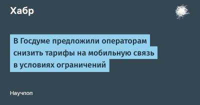 Сергей Миронов - Максут Шадаев - denis19 - В Госдуме предложили операторам снизить тарифы на мобильную связь в условиях ограничений - habr.com - Россия