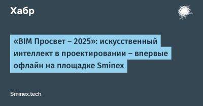Александр Попов - «BIM Просвет — 2025»: искусственный интеллект в проектировании — впервые офлайн на площадке Sminex - habr.com