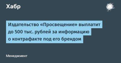 denis19 - Издательство «Просвещение» выплатит до 500 тыс. рублей за информацию о контрафакте под его брендом - habr.com - Россия