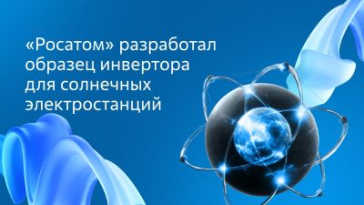 «Росатом» разработал отечественный инвертор для солнечных электростанций - habr.com