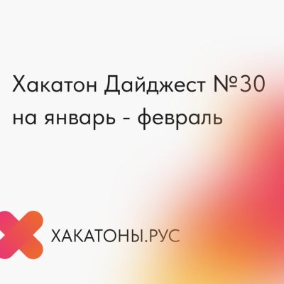 Хакатон Дайджест №30 на январь — февраль - habr.com - Москва - Россия - Санкт-Петербург - Екатеринбург - Челябинск - Пермь